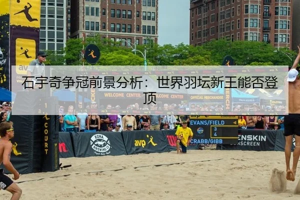 石宇奇争冠前景分析：世界羽坛新王能否登顶